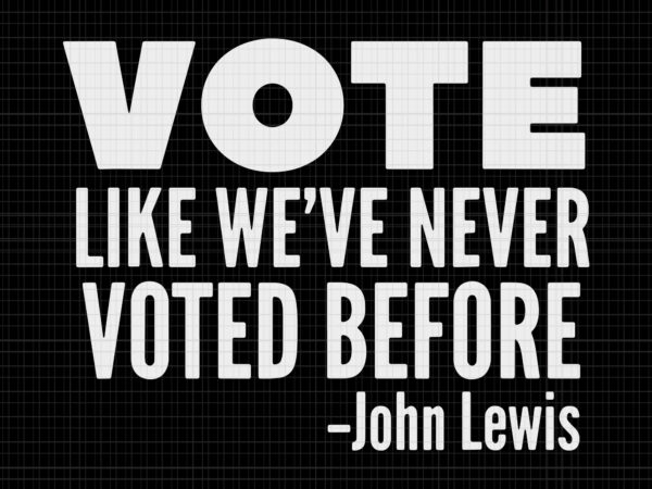 Vote like we’ve never voted before john lewis, vote like we’ve never voted before svg, john lewis svg, john lewis png, john lewis t shirt vector art