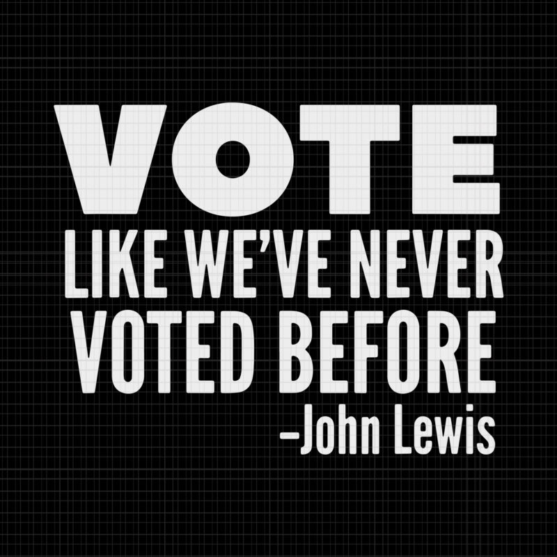 Vote like we’ve never voted before John Lewis, Vote like we’ve never voted before svg, John Lewis svg, John Lewis png, John Lewis