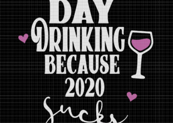 Day drinking because 2020 sucks, Day drinking because 2020 sucks svg, Day drinking because 2020 sucks png, eps, dxf, svg file t shirt vector illustration