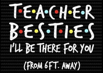 Teacher Besties, I will be there for you from 6ft away, funny quote svg, png, dxf, eps, ai files