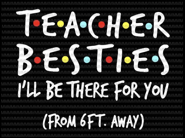 Teacher besties, i will be there for you from 6ft away, funny quote svg, png, dxf, eps, ai files t shirt designs for sale