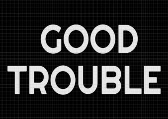 Good trouble svg, Good trouble, Get in trouble svg, Get in trouble, Get in good necessary trouble social justice svg, get in good necessary trouble t shirt design template