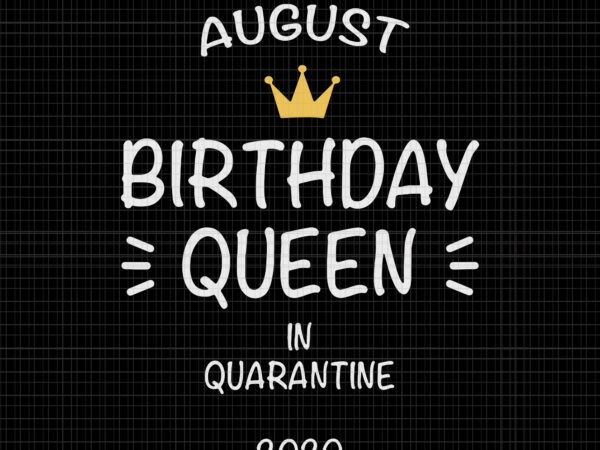 August birthday queen in quarantine 2020 svg, august birthday queen in quarantine 2020, august birthday svg, august birthday, august svg, birthday svg, png, eps, dxf file t shirt vector