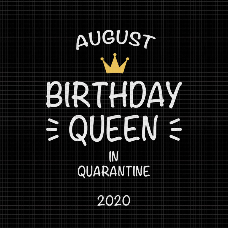 August birthday queen in quarantine 2020 svg, August birthday queen in quarantine 2020, August birthday svg, August birthday, August svg, birthday svg, png, eps, dxf file