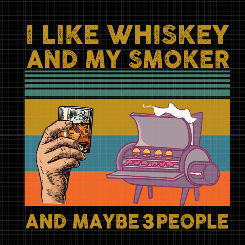 I like whiskey and my smoker and maybe 3 people png, I like whiskey and my smoker and maybe 3 people, I like whiskey and my smoker and maybe 3
