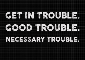 Good trouble svg, Good trouble, Get in trouble svg, Get in trouble, Get in good necessary trouble social justice svg, get in good necessary trouble t shirt design template