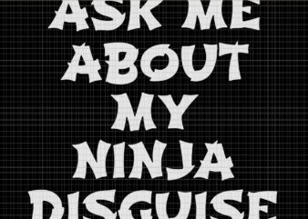 Ask me about my ninja disguise, Ask me about my ninja disguise SVG, Ask me about my ninja disguise PNG, EPS, DXF, FILE