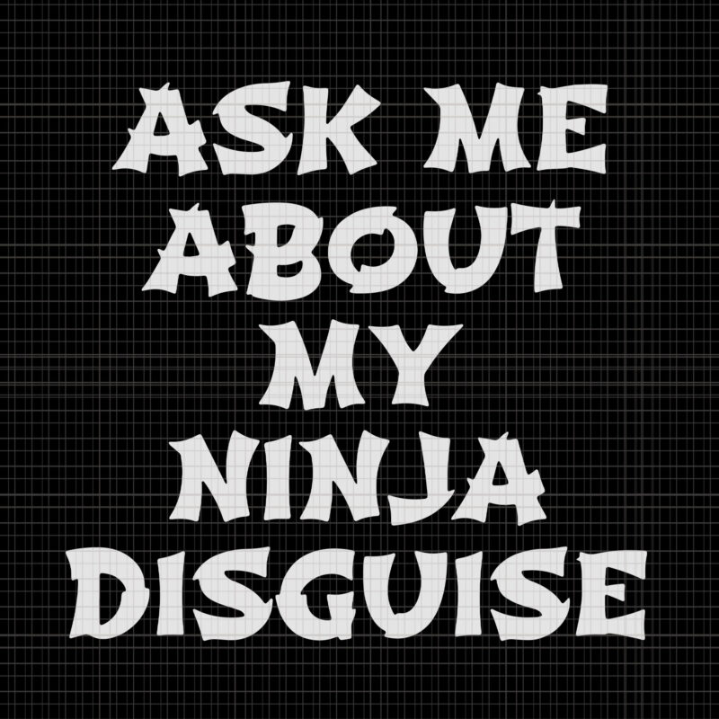 Ask me about my ninja disguise, Ask me about my ninja disguise SVG, Ask me about my ninja disguise PNG, EPS, DXF, FILE
