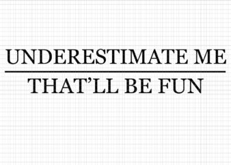 Underestimate Me That’ll Be Fun, Underestimate Me That’ll Be Fun SVG, Underestimate Me That’ll Be Fun PNG, Underestimate Me That’ll Be Fun DESIGN