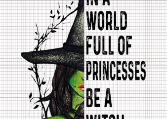 In A World Full Of Princesses Be A Witch Halloween, In A World Full Of Princesses Be A Witch Halloween PNG, In A World Full Of Princesses Be A Witch, t shirt design for sale