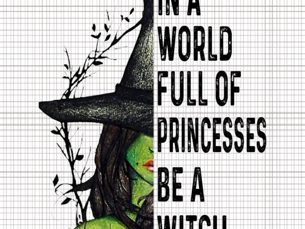 In a world full of princesses be a witch halloween, in a world full of princesses be a witch halloween png, in a world full of princesses be a witch, t shirt design for sale