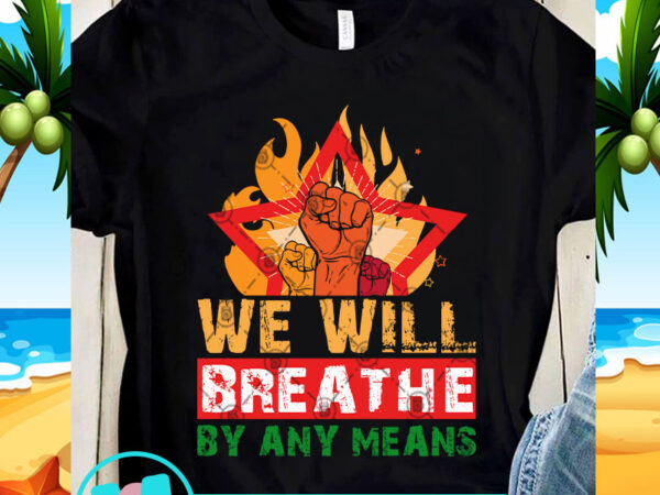 We will breathe by any means svg, black lives matter svg, funny svg, quote svg t shirt design for sale