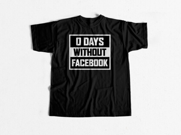 0 days without facebook – social media t shirt design for sale