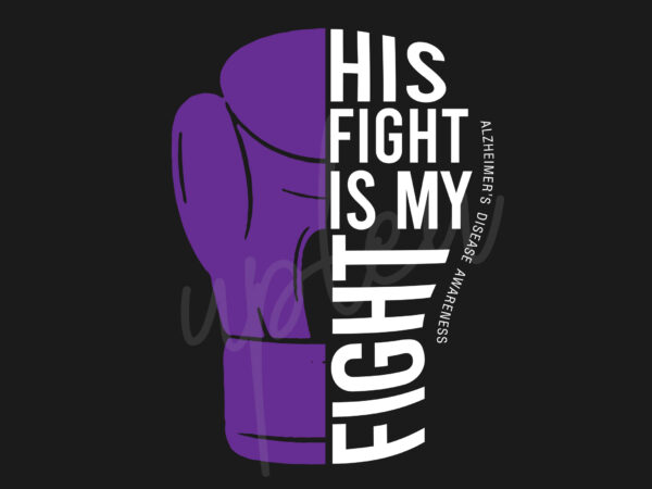 His fight is my fight for alzheimer’s disease svg, alzheimer’s disease awareness svg, purple ribbon svg, fight cancer svg, awareness tshirt svg, digital files