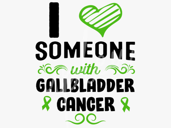 I love someone with gallbladder cancer svg, gallbladder cancer awareness svg, green ribbon svg, fight cancer svg, awareness tshirt svg, digital files