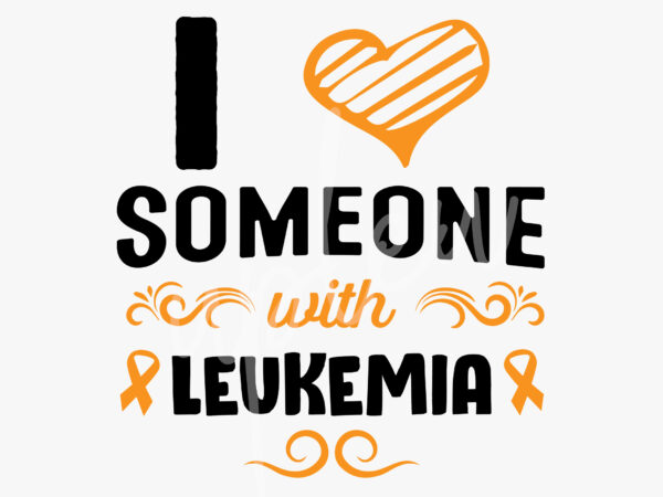 I love someone with leukemia svg, leukimia awareness svg, orange ribbon svg, fight cancer svg, awareness tshirt svg, digital files