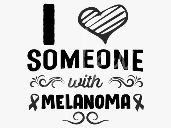I love someone with melanoma svg, melanoma awareness svg, black ribbon svg, fight cancer svg, awareness tshirt svg, digital files