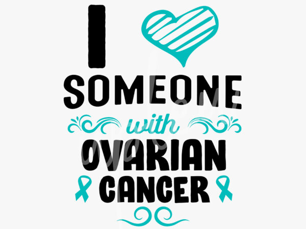 I love someone with ovarian cancer svg, ovarian cancer awareness svg, teal ribbon svg, fight cancer svg, awareness tshirt svg, cricut
