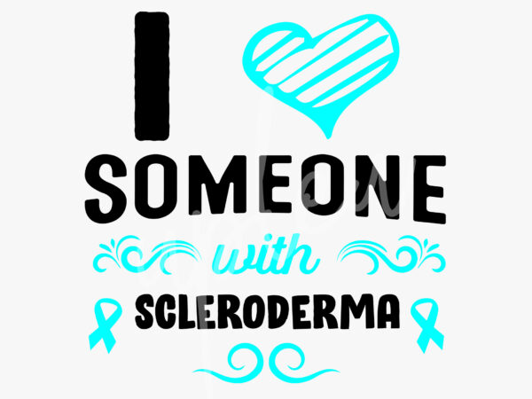 I love someone with scleroderma svg,scleroderma awareness svg, teal ribbon svg, fight cancer svg, awareness tshirt svg, digital files