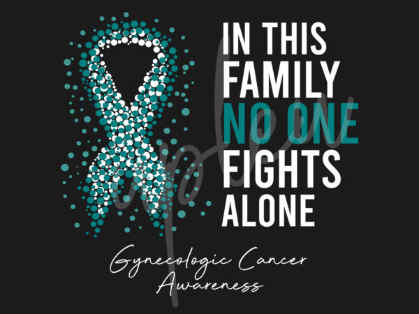 Gynecologic cancer svg,in this family no one fights alone svg, gynecologic cancer awareness svg,teal ribbon svg, fight cancer svg,digital files t shirt design template Gynecologic cancer svg,in this family no one fights alone svg, gynecologic cancer awareness svg,teal ribbon svg, fight cancer svg,digital files t shirt design template