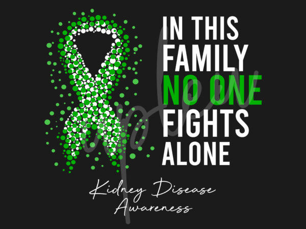 Kidney disease svg,in this family no one fights alone svg, kidney disease awareness svg, green ribbon svg, fight cancer svg,digital files t shirt vector art