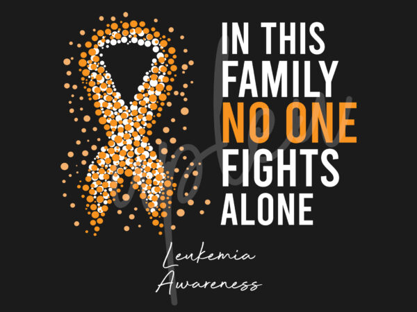 Leukemia svg,in this family no one fights alone svg,leukimia awareness svg, orange ribbon svg, fight cancer svg, digital files t shirt vector graphic