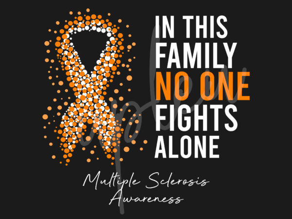 Multiple sclerosis svg,in this family no one fights alone svg ,multiple sclerosis awareness svg, orange ribbon svg,fight cancer svg, awareness tshirt svg, digital files