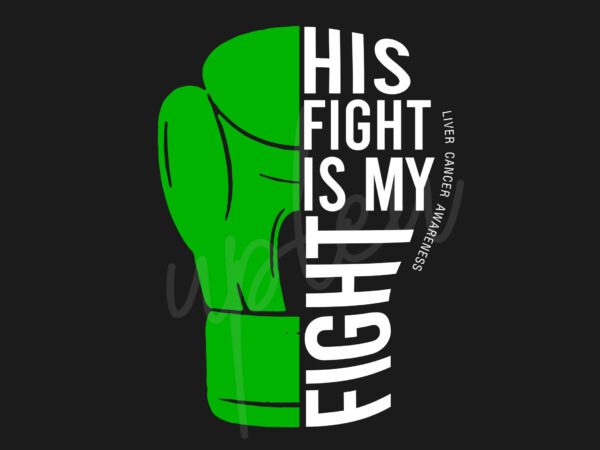 His fight is my fight for liver cancer svg, liver awareness svg, green ribbon svg, fight cancer svg, awareness tshirt svg, digital files