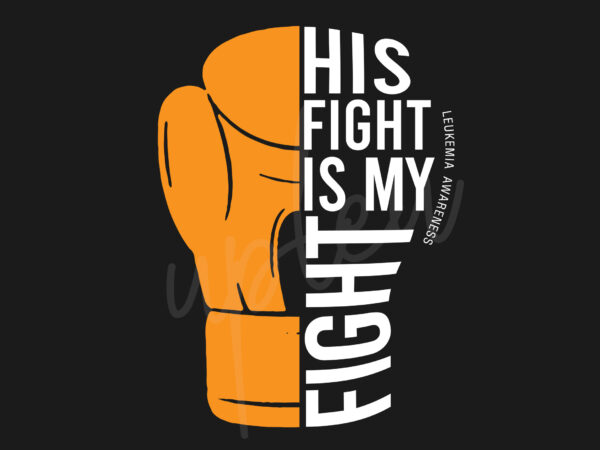His fight is my fight for leukemia svg, leukimia awareness svg, orange ribbon svg, fight cancer svg, awareness tshirt svg, digital files