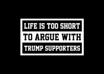 LIFE-IS TOO SHORT TO ARGUE WITH TRUMP SUPPORTERS – US Elections – Trump 2020 – Biden 2020 – Trump T shirt designs – funny