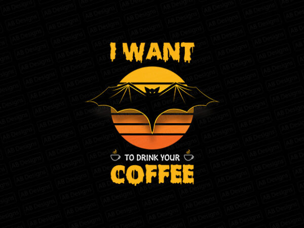 I want to drink your coffee, bat want to drink your coffee t-shirt design