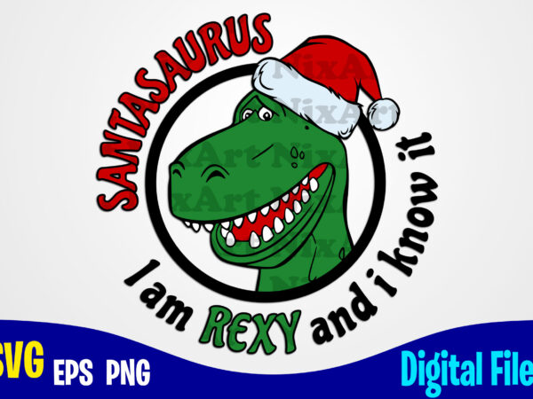 Santasaurus, i am rexy and i know it, santa, santa svg, rex, rex svg, christmas svg, funny christmas design svg eps, png files for cutting machines and print t shirt