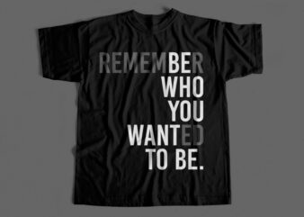 Remember Who You Wanted To Be – Creative Typography T-shirt design for sale