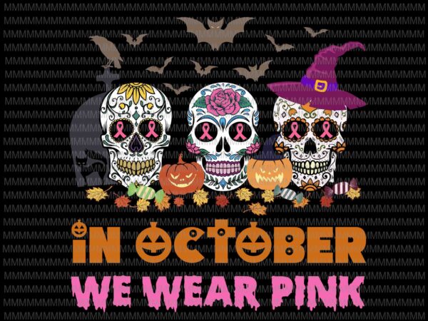 In october we wear pink halloween svg, cut files, halloween svg, cancer awareness pink svg, sugar skull svg, png, dxf, eps, ai files t shirt design for sale