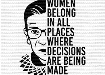 Ruth Bader Ginsburg svg, RBG svg, Women belong in all places where decisions are being made svg, t shirt design online