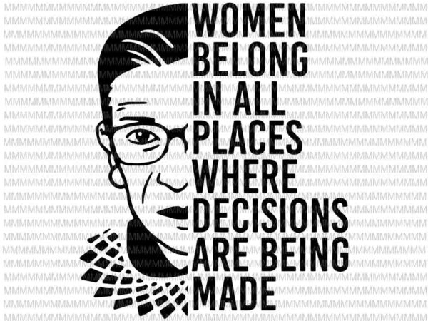 Ruth bader ginsburg svg, rbg svg, women belong in all places where decisions are being made svg, t shirt design online