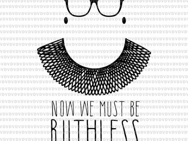Now we must be ruthless , ruth bader ginsburg svg, rbg svg, ruth bader ginsburg, ruth bader ginsburg png , rbg vector, ruth bader ginsburg vector, rbg design
