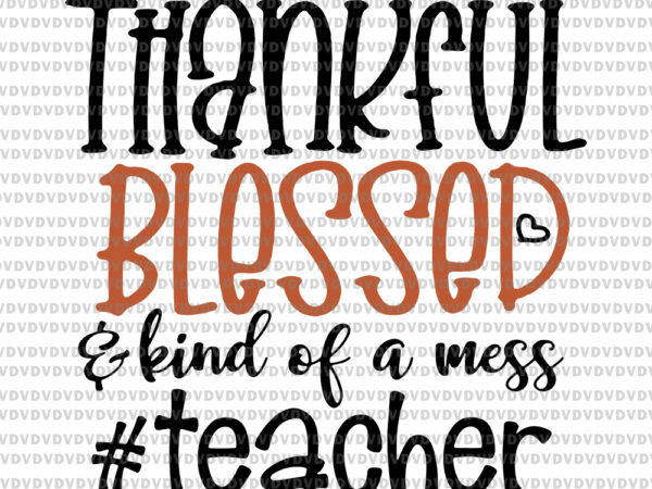 Thankful blessed kind of a mess teacher svg, thankful blessed kind of a mess teacher, teacher svg, teacher vector, png, eps, dxf file