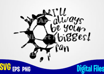 I’ll always be your biggest fan, soccer, Sports, Soccer Fan, Soccer mom, soccer Player, Funny Soccer design svg eps, png files for cutting machines and print t shirt designs for