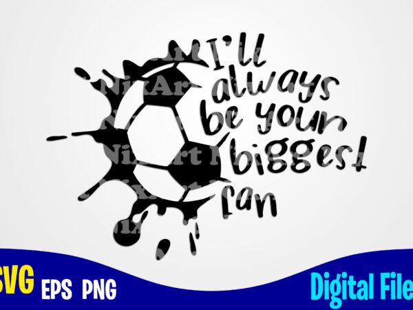 I’ll always be your biggest fan, soccer, sports, soccer fan, soccer mom, soccer player, funny soccer design svg eps, png files for cutting machines and print t shirt designs for