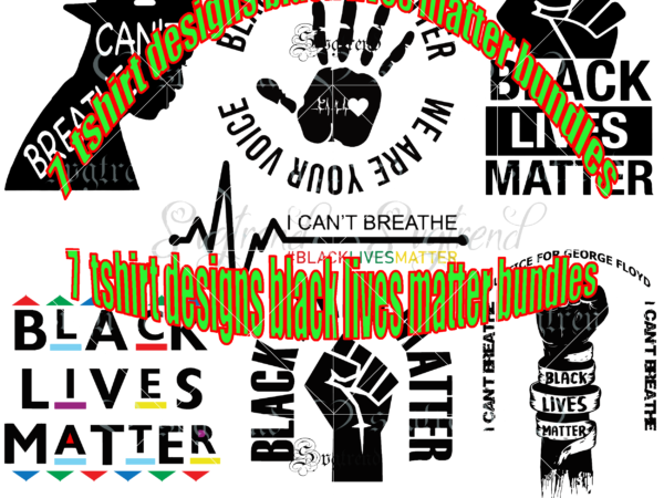 7 bundles tshirt designs black lives matter bundles 9.99$ vector, black lives matter vector, black lives matter svg, i can’t breathe svg, justice for george floyd svg, george floyd svg,