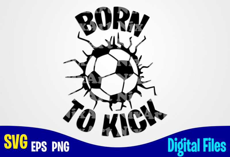 Born To Kick, soccer, Soccer svg, Sports, Soccer Fan, Soccer mom, soccer  Player, Funny Soccer design