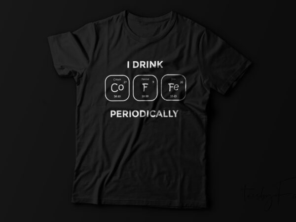 I drink coffee periodically, periodic table element | coffee t shirt design for sale