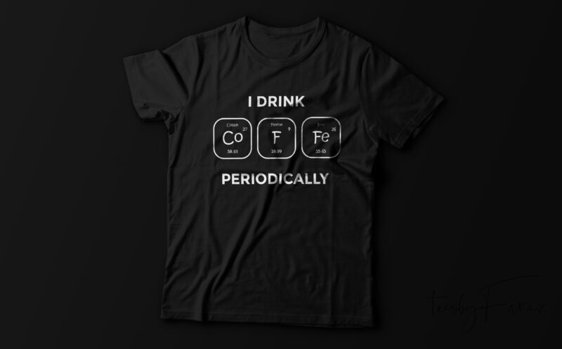 I drink COFFEE Periodically, Periodic Table Element | Coffee T shirt Design for sale