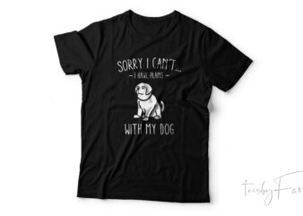 Sorry I can’t I have plans with my dog t shirt template vector