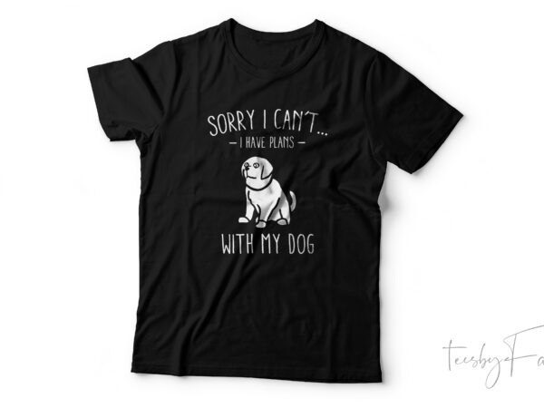 Sorry i can’t i have plans with my dog t shirt template vector