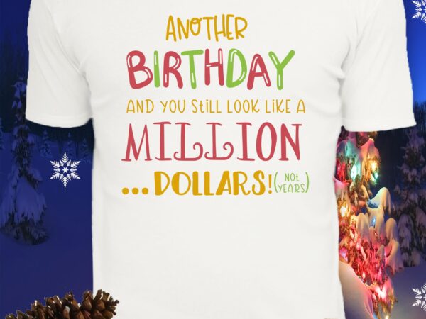 Another birthday and you still look like a million dollars svg, another birthday svg, another birthday vector, another birthday and you still look like a million dollars vector, birthday svg,