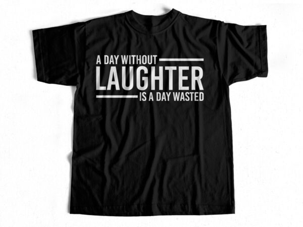 A day without laughter is a day wasted t shirt design template