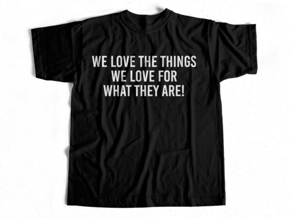 We love the things we love for what they are t-shirt design to buy