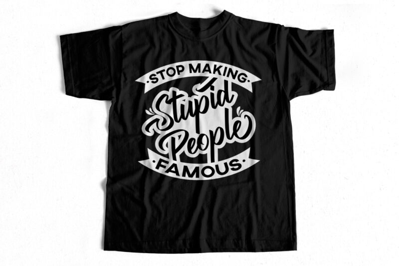 Stop making stupid people Famous – T-shirt design for sale